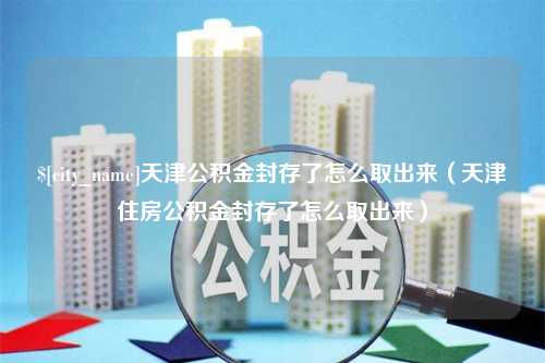 驻马店天津公积金封存了怎么取出来（天津住房公积金封存了怎么取出来）