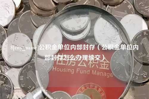 驻马店公积金单位内部封存（公积金单位内部封存怎么办理续交）